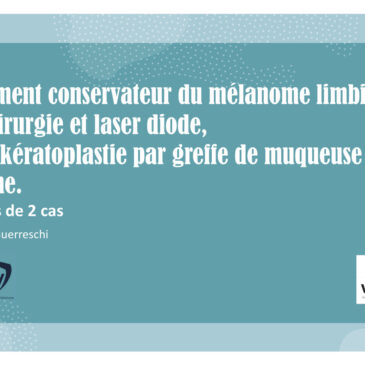 Cas clinique : Traitement conservateur du mélanome limbique par chirurgie et laser diode, scléro-kératoplastie par greffe de muqueuse palatine, à propos de 2 cas – Dr Isabelle GUERRESCHI